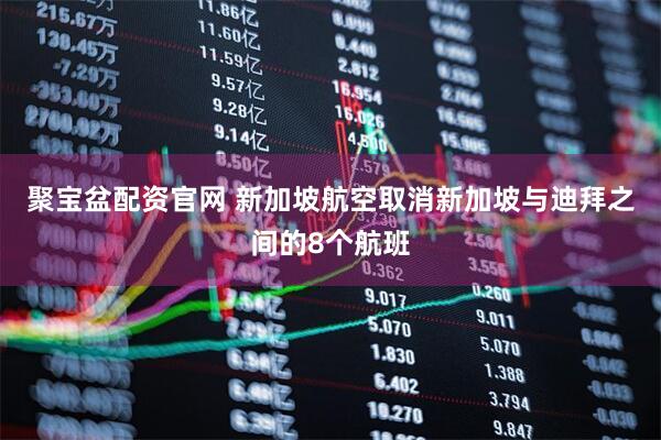 聚宝盆配资官网 新加坡航空取消新加坡与迪拜之间的8个航班