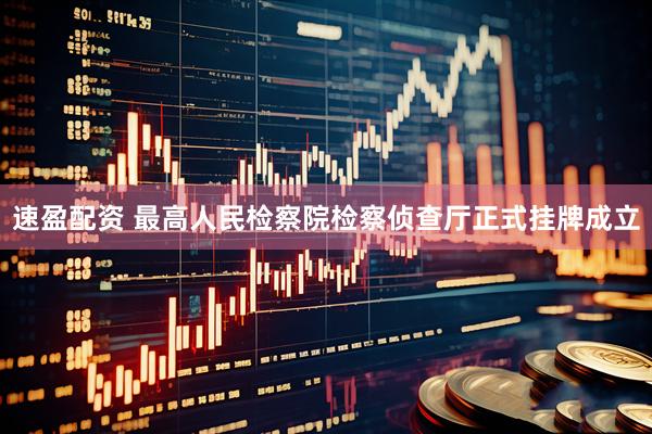 速盈配资 最高人民检察院检察侦查厅正式挂牌成立