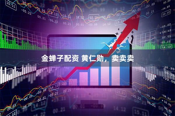 金蝉子配资 黄仁勋，卖卖卖