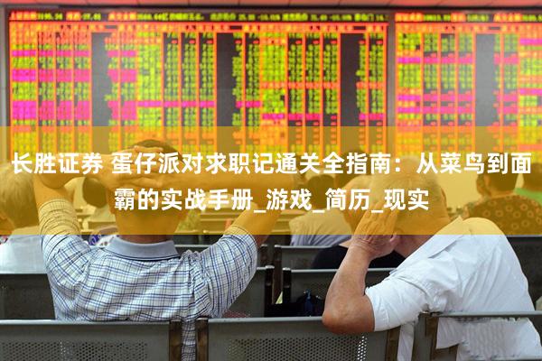 长胜证券 蛋仔派对求职记通关全指南：从菜鸟到面霸的实战手册_游戏_简历_现实