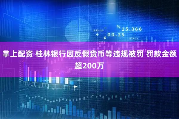 掌上配资 桂林银行因反假货币等违规被罚 罚款金额超200万