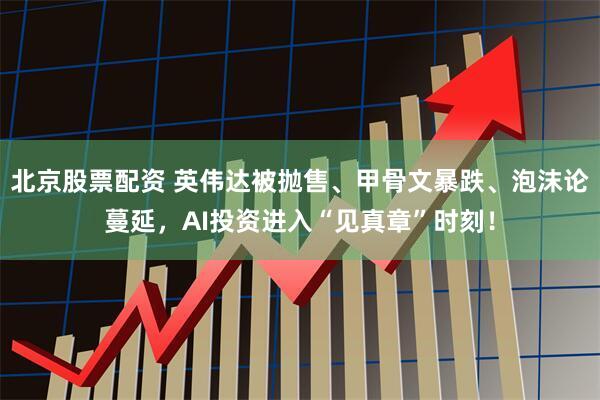 北京股票配资 英伟达被抛售、甲骨文暴跌、泡沫论蔓延，AI投资进入“见真章”时刻！