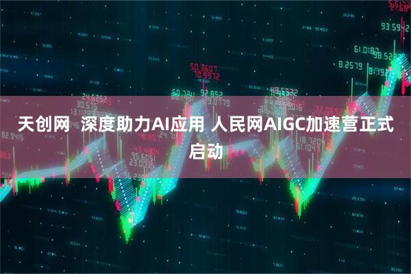 天创网  深度助力AI应用 人民网AIGC加速营正式启动