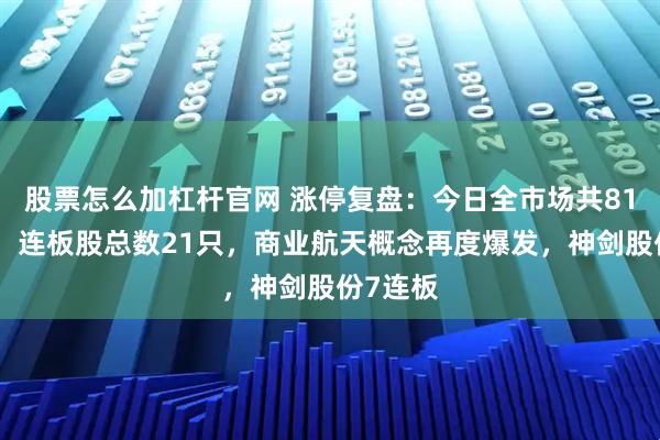 股票怎么加杠杆官网 涨停复盘：今日全市场共81股涨停，连板股总数21只，商业航天概念再度爆发，神剑股份7连板