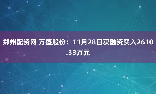 郑州配资网 万盛股份：11月28日获融资买入2610.33万元