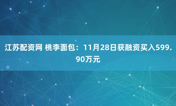 江苏配资网 桃李面包：11月28日获融资买入599.90万元