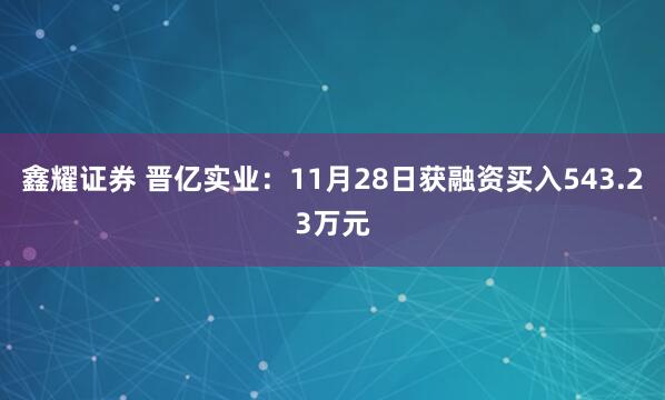 鑫耀证券 晋亿实业：11月28日获融资买入543.23万元