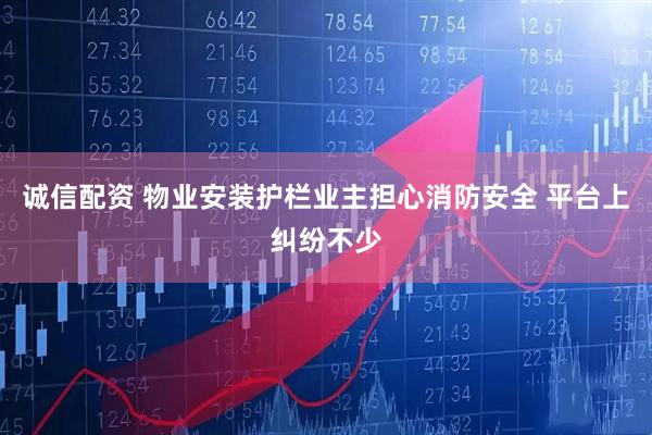 诚信配资 物业安装护栏业主担心消防安全 平台上纠纷不少