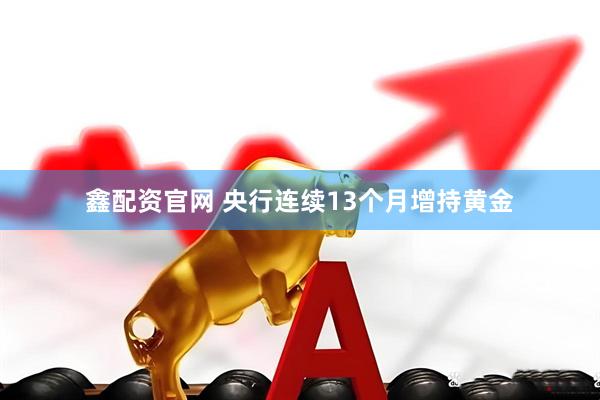 鑫配资官网 央行连续13个月增持黄金
