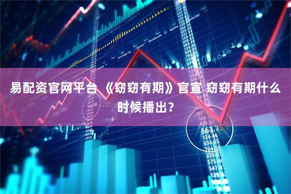 易配资官网平台 《窈窈有期》官宣 窈窈有期什么时候播出？
